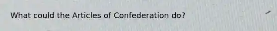 What could the Articles of Confederation do?