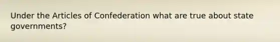 Under the Articles of Confederation what are true about state governments?