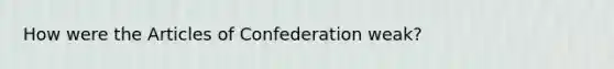 How were the Articles of Confederation weak?