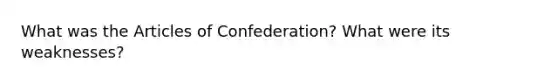 What was the Articles of Confederation? What were its weaknesses?