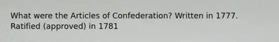 What were the Articles of Confederation? Written in 1777. Ratified (approved) in 1781