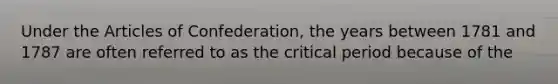 Under <a href='https://www.questionai.com/knowledge/k5NDraRCFC-the-articles-of-confederation' class='anchor-knowledge'>the articles of confederation</a>, the years between 1781 and 1787 are often referred to as the critical period because of the