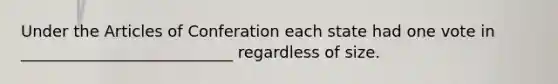 Under the Articles of Conferation each state had one vote in ___________________________ regardless of size.