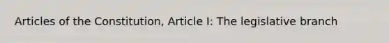 Articles of the Constitution, Article I: The legislative branch