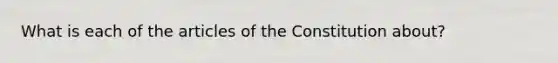 What is each of the articles of the Constitution about?