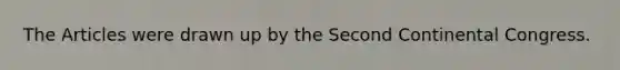 The Articles were drawn up by the Second Continental Congress.