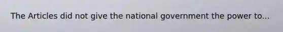 The Articles did not give the national government the power to...