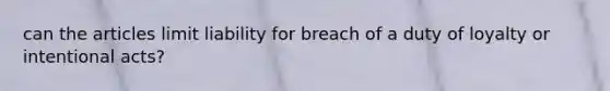 can the articles limit liability for breach of a duty of loyalty or intentional acts?