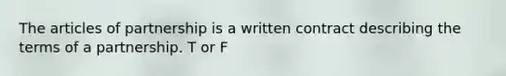The articles of partnership is a written contract describing the terms of a partnership. T or F