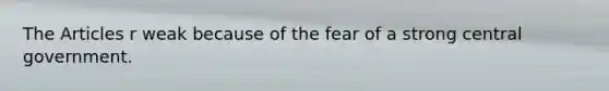 The Articles r weak because of the fear of a strong central government.