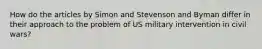 How do the articles by Simon and Stevenson and Byman differ in their approach to the problem of US military intervention in civil wars?