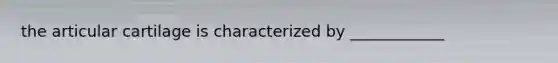 the articular cartilage is characterized by ____________