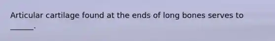 Articular cartilage found at the ends of long bones serves to ______.