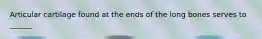 Articular cartilage found at the ends of the long bones serves to ______