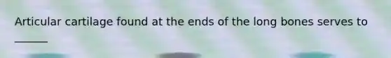 Articular cartilage found at the ends of the long bones serves to ______
