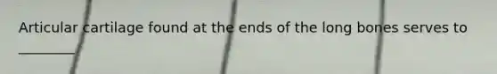 Articular cartilage found at the ends of the long bones serves to ________
