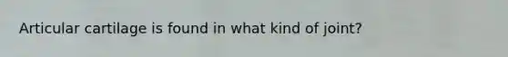 Articular cartilage is found in what kind of joint?