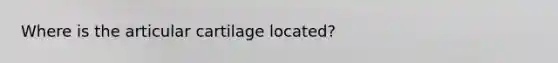 Where is the articular cartilage located?