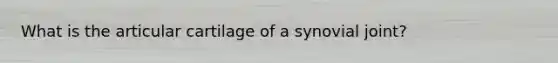 What is the articular cartilage of a synovial joint?