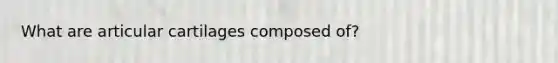 What are articular cartilages composed of?