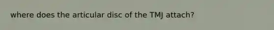 where does the articular disc of the TMJ attach?