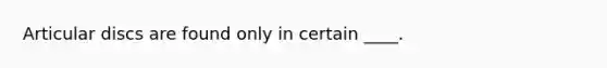 Articular discs are found only in certain ____.