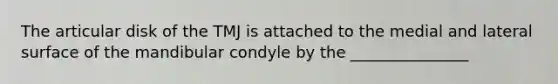 The articular disk of the TMJ is attached to the medial and lateral surface of the mandibular condyle by the _______________