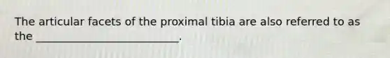 The articular facets of the proximal tibia are also referred to as the __________________________.