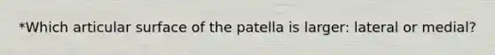 *Which articular surface of the patella is larger: lateral or medial?