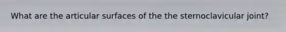 What are the articular surfaces of the the sternoclavicular joint?