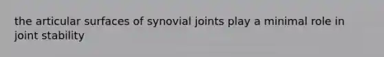 the articular surfaces of synovial joints play a minimal role in joint stability