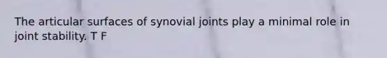 The articular surfaces of synovial joints play a minimal role in joint stability. T F