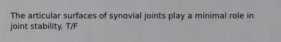 The articular surfaces of synovial joints play a minimal role in joint stability. T/F