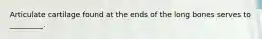 Articulate cartilage found at the ends of the long bones serves to _________.