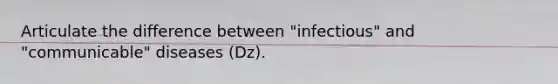 Articulate the difference between "infectious" and "communicable" diseases (Dz).