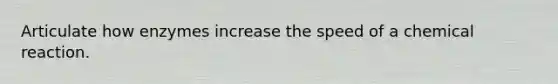 Articulate how enzymes increase the speed of a chemical reaction.