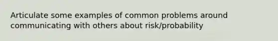 Articulate some examples of common problems around communicating with others about risk/probability