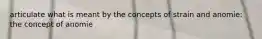 articulate what is meant by the concepts of strain and anomie: the concept of anomie