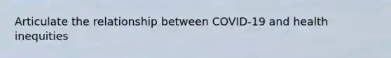 Articulate the relationship between COVID-19 and health inequities