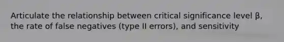 Articulate the relationship between critical significance level β, the rate of false negatives (type II errors), and sensitivity