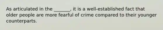 As articulated in the _______, it is a well-established fact that older people are more fearful of crime compared to their younger counterparts.