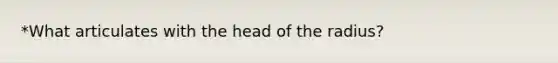 *What articulates with the head of the radius?