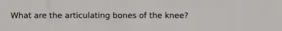 What are the articulating bones of the knee?