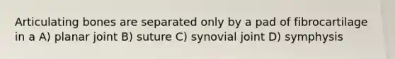 Articulating bones are separated only by a pad of fibrocartilage in a A) planar joint B) suture C) synovial joint D) symphysis