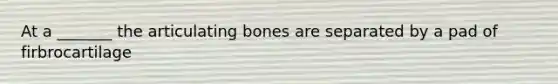 At a _______ the articulating bones are separated by a pad of firbrocartilage