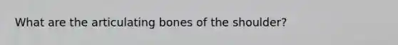 What are the articulating bones of the shoulder?