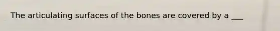 The articulating surfaces of the bones are covered by a ___