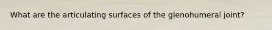 What are the articulating surfaces of the glenohumeral joint?