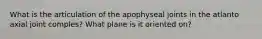 What is the articulation of the apophyseal joints in the atlanto axial joint comples? What plane is it oriented on?