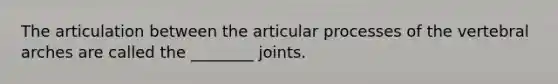 The articulation between the articular processes of the vertebral arches are called the ________ joints.